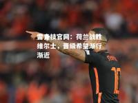 雷竞技官网：荷兰战胜维尔士，晋级希望渐行渐近