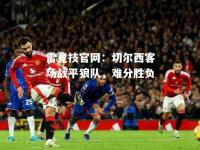 雷竞技官网：切尔西客场战平狼队，难分胜负