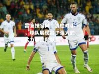 雷竞技官网：战胜对手，球队展现出了强大的实力和团队默契
