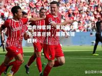 雷竞技官网：莱比锡红牛惊喜逆转，赢得关键胜利