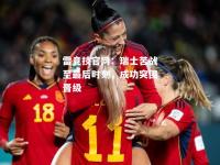 雷竞技官网：瑞士苦战至最后时刻，成功突围晋级