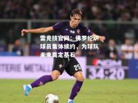 雷竞技官网：佛罗伦萨球员集体续约，为球队未来奠定基石
