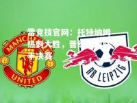 雷竞技官网：托特纳姆热刺大胜，晋级欧国联半决赛