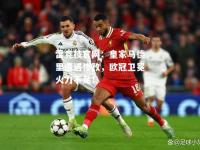 雷竞技官网：皇家马德里遭遇惨败，欧冠卫冕火力不足！