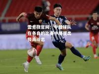 雷竞技官网：中超球队在各自的比赛中展现出极具斗志
