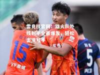 雷竞技官网：雄火队外线射手全面爆发，轻松击溃对手