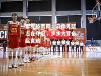 雷竞技官网：云南男篮志在夺冠，步步为营奋起直追