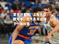 雷竞技官网：上海队狂胜对手，士气高昂迎接下一场较量