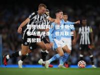 雷竞技官网：纽卡斯尔客场遭绝杀，伯川联逆袭掀翻
