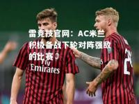 雷竞技官网：AC米兰积极备战下轮对阵强敌的比赛