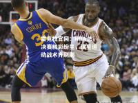 雷竞技官网：NBA总决赛精彩纷呈，球星运动战术齐刷刷