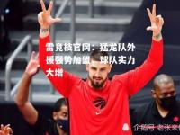雷竞技官网：猛龙队外援强势加盟，球队实力大增