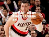 雷竞技官网：开拓者中锋缺席因个人原因暂时离队