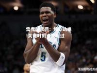 雷竞技官网：惊心动魄!关键时刻谁能挺过