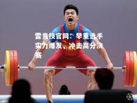 雷竞技官网：举重选手实力爆发，冲击高分决赛