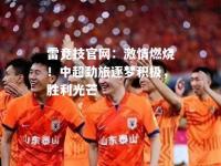 雷竞技官网：激情燃烧！中超劲旅逐梦积极，胜利光芒
