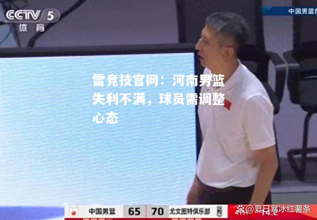 雷竞技官网：河南男篮失利不满，球员需调整心态