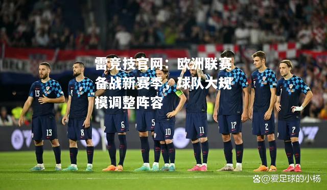 雷竞技官网：欧洲联赛备战新赛季，球队大规模调整阵容