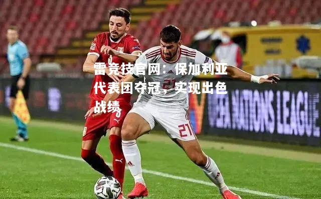 雷竞技官网：保加利亚代表团夺冠，实现出色战绩