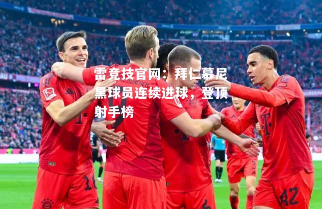 雷竞技官网：拜仁慕尼黑球员连续进球，登顶射手榜