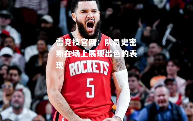 雷竞技官网：队员史密斯在场上展现出色的表现