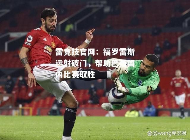 雷竞技官网：福罗雷斯远射破门，帮助巴西国内比赛取胜