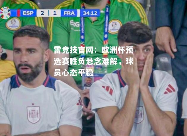 雷竞技官网：欧洲杯预选赛胜负悬念难解，球员心态平稳