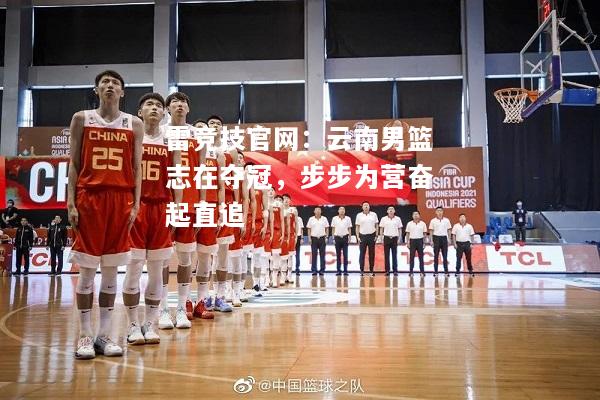 雷竞技官网：云南男篮志在夺冠，步步为营奋起直追