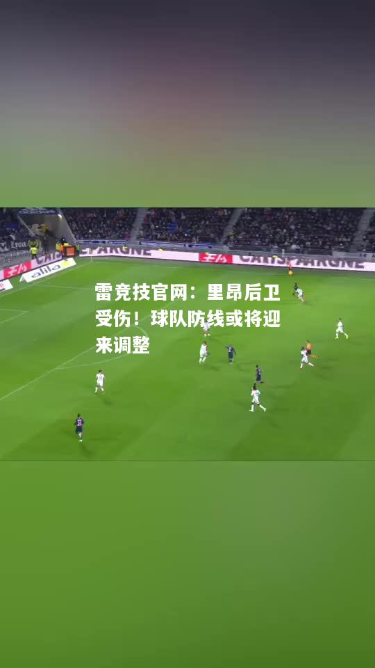 雷竞技官网：里昂后卫受伤！球队防线或将迎来调整