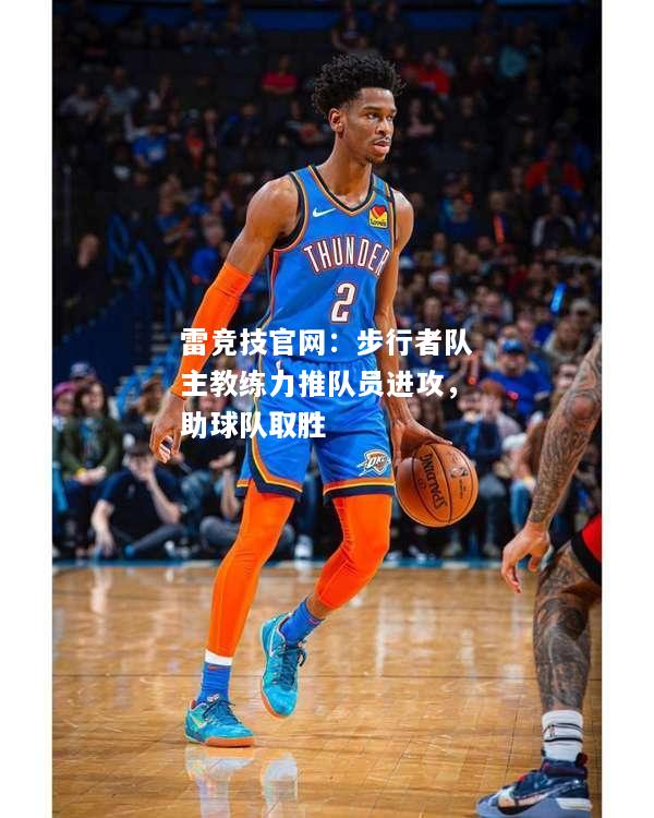 雷竞技官网：步行者队主教练力推队员进攻，助球队取胜