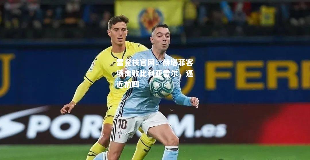雷竞技官网：赫塔菲客场击败比利亚雷尔，逼近前四