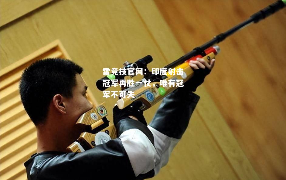 雷竞技官网：印度射击冠军再胜一仗，唯有冠军不可失
