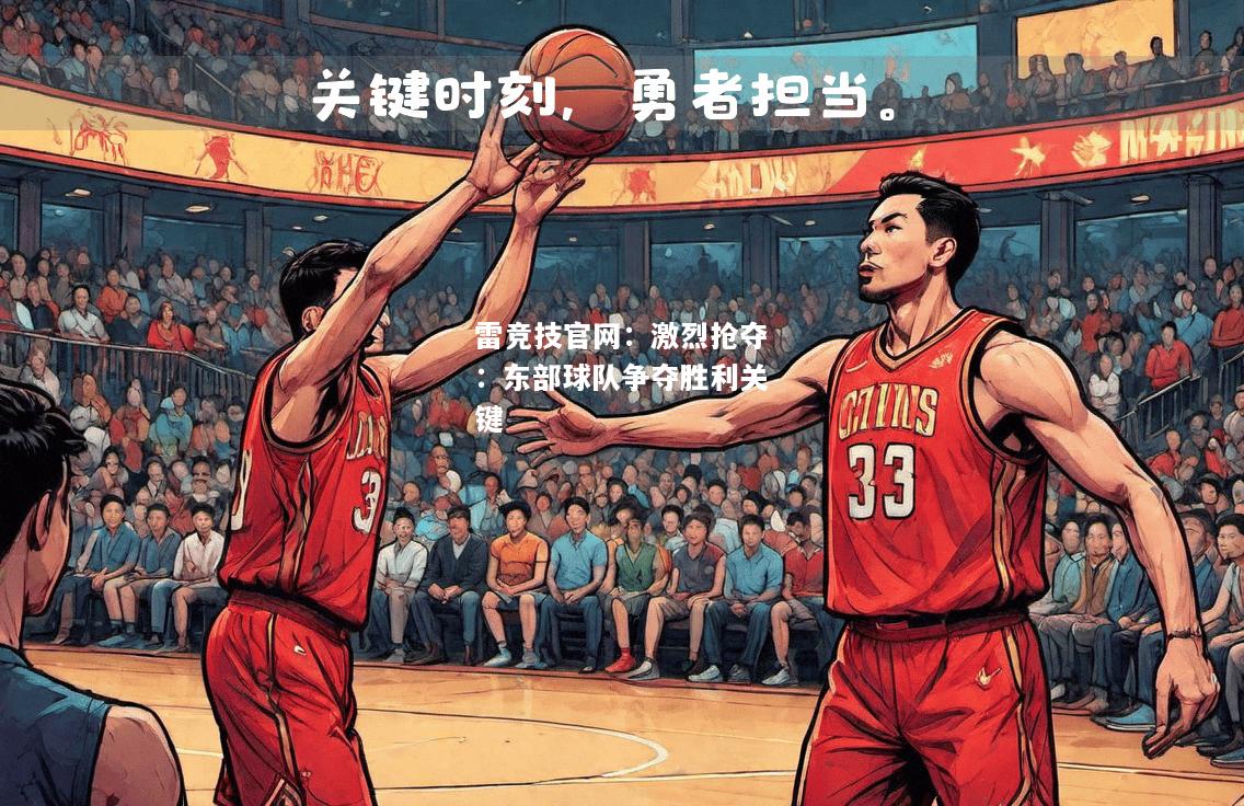 雷竞技官网：激烈抢夺：东部球队争夺胜利关键