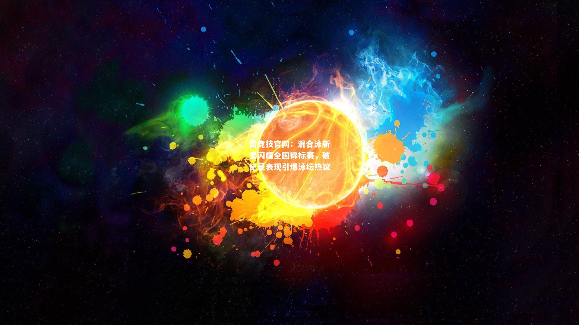 雷竞技官网：混合泳新星闪耀全国锦标赛，破纪录表现引爆泳坛热议