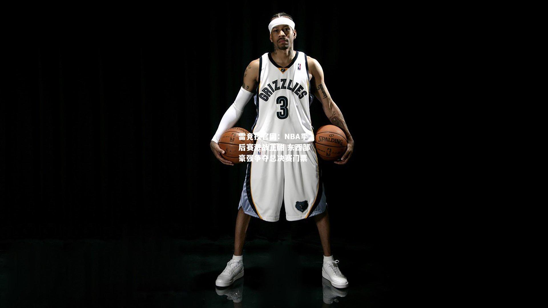 雷竞技官网：NBA季后赛激战正酣 东西部豪强争夺总决赛门票