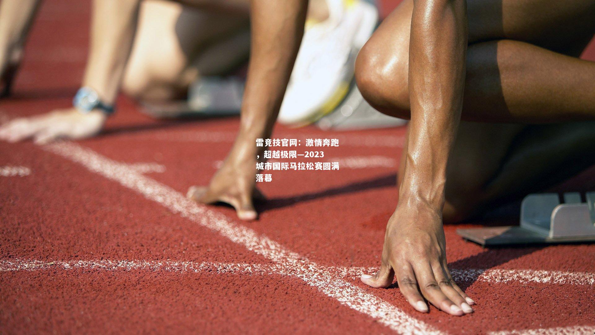 雷竞技官网：激情奔跑，超越极限—2023城市国际马拉松赛圆满落幕