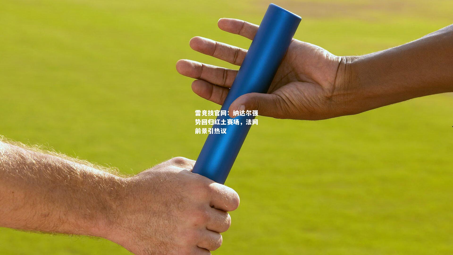雷竞技官网：纳达尔强势回归红土赛场，法网前景引热议