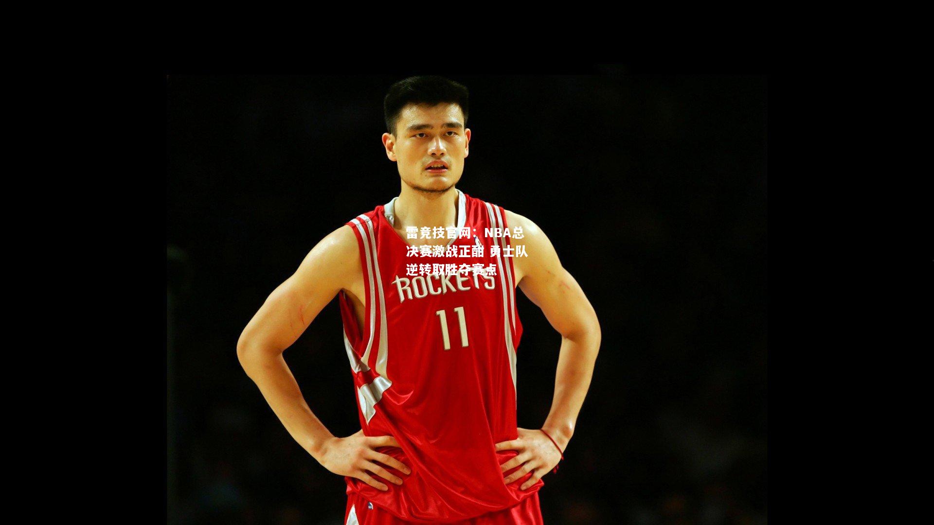 雷竞技官网：NBA总决赛激战正酣 勇士队逆转取胜夺赛点