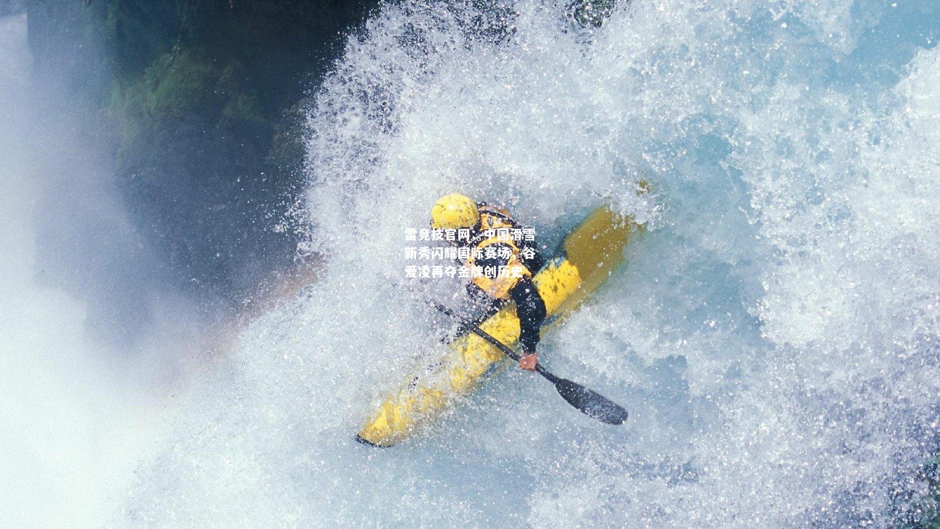 雷竞技官网：中国滑雪新秀闪耀国际赛场，谷爱凌再夺金牌创历史
