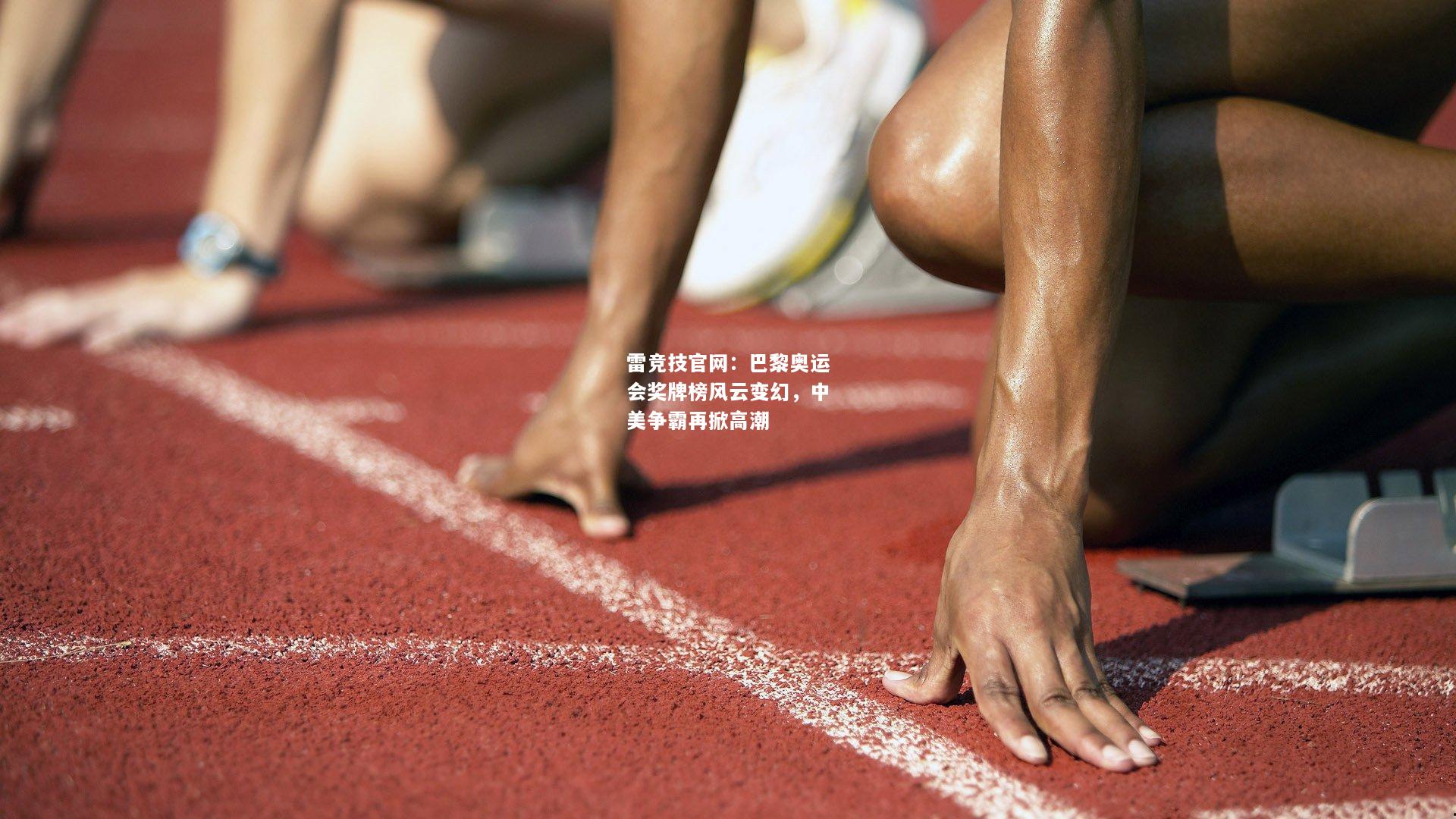 雷竞技官网：巴黎奥运会奖牌榜风云变幻，中美争霸再掀高潮