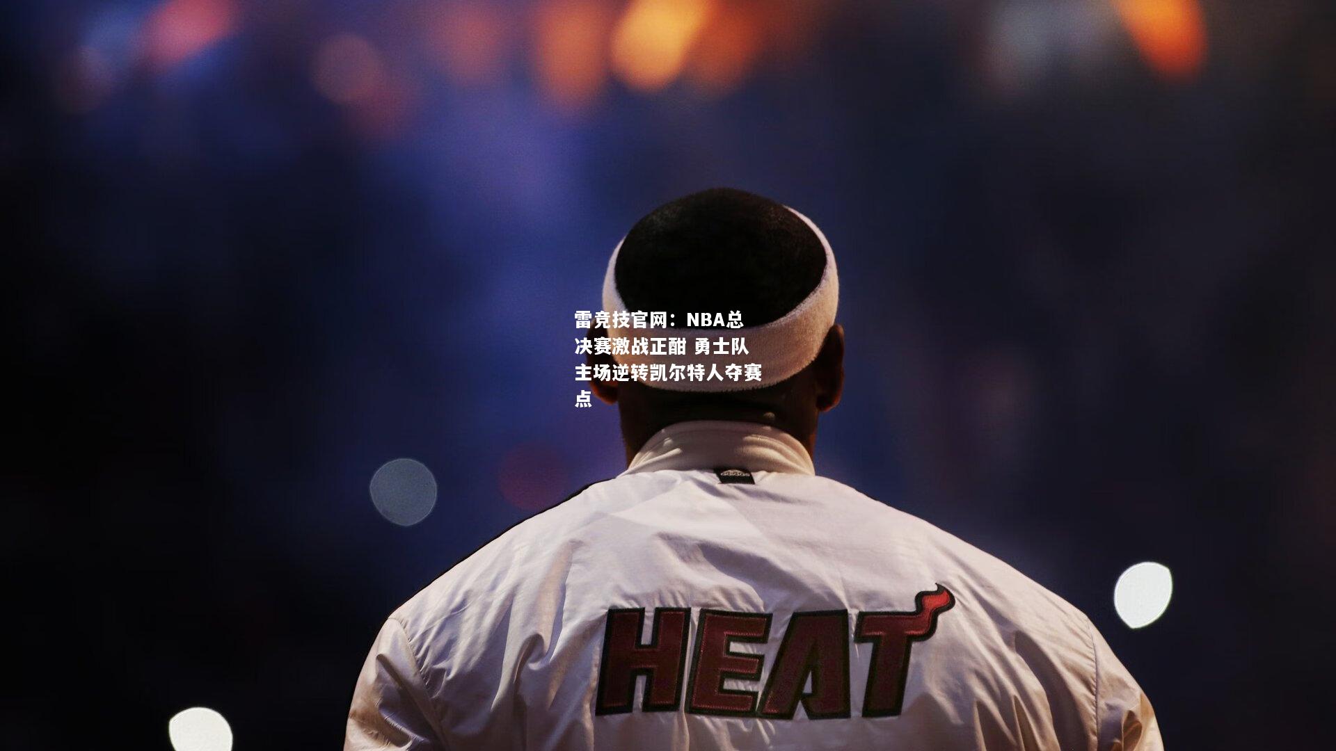 雷竞技官网：NBA总决赛激战正酣 勇士队主场逆转凯尔特人夺赛点